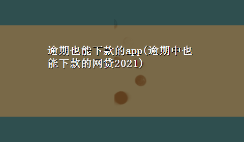 逾期也能下款的app(逾期中也能下款的网贷2021)