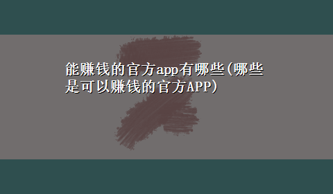 能赚钱的官方app有哪些(哪些是可以赚钱的官方APP)