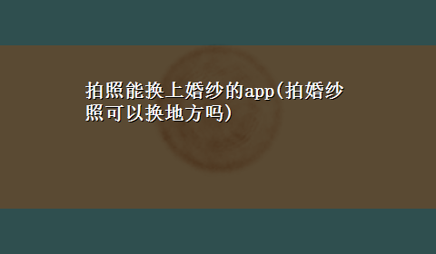 拍照能换上婚纱的app(拍婚纱照可以换地方吗)