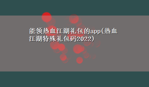 能领热血江湖礼包的app(热血江湖特殊礼包码2022)