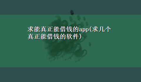 求能真正能借钱的app(求几个真正能借钱的软件)