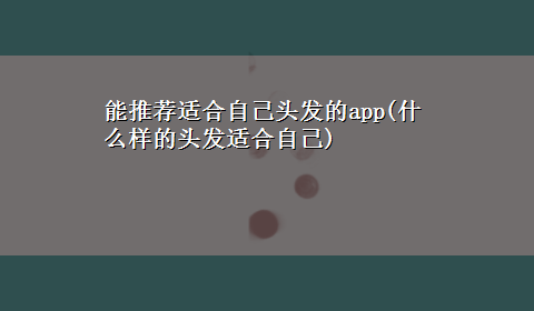 能推荐适合自己头发的app(什么样的头发适合自己)