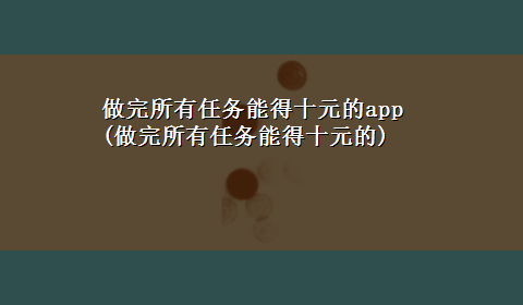 做完所有任务能得十元的app(做完所有任务能得十元的)