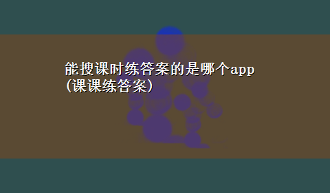 能搜课时练答案的是哪个app(课课练答案)