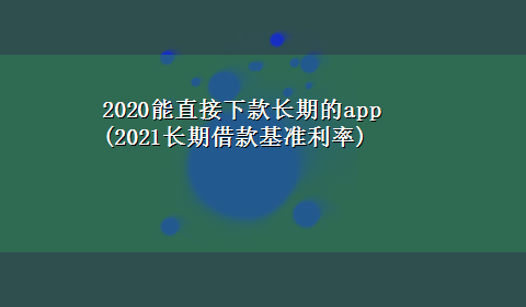 2020能直接下款长期的app(2021长期借款基准利率)