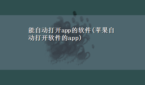 能自动打开app的软件(苹果自动打开软件的app)