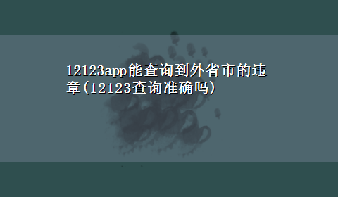 12123app能查询到外省市的违章(12123查询准确吗)