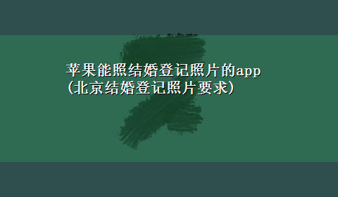 苹果能照结婚登记照片的app(北京结婚登记照片要求)