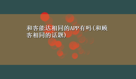 和客能达相同的APP有吗(和顾客相同的话题)