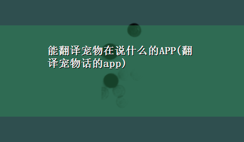 能翻译宠物在说什么的APP(翻译宠物话的app)