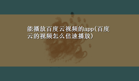 能播放百度云视频的app(百度云的视频怎么倍速播放)