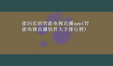 能回看的智能电视直播app(智能电视直播软件大全排行榜)