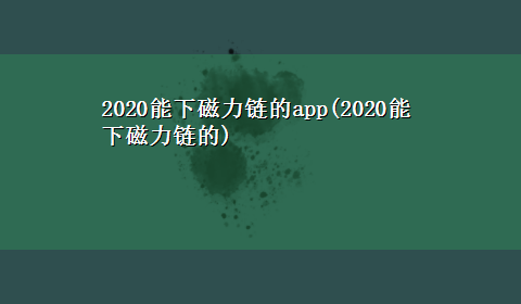 2020能下磁力链的app(2020能下磁力链的)