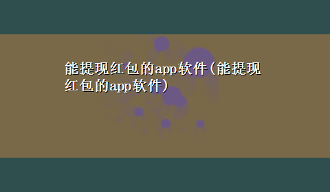 能提现红包的app软件(能提现红包的app软件)