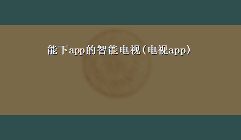 能下app的智能电视(电视app)