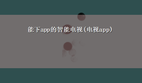 能下app的智能电视(电视app)