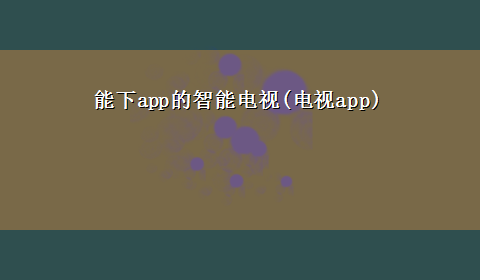 能下app的智能电视(电视app)