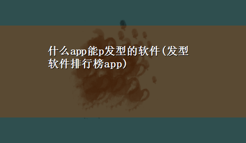 什么app能p发型的软件(发型软件排行榜app)