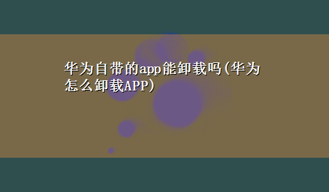 华为自带的app能卸载吗(华为怎么卸载APP)