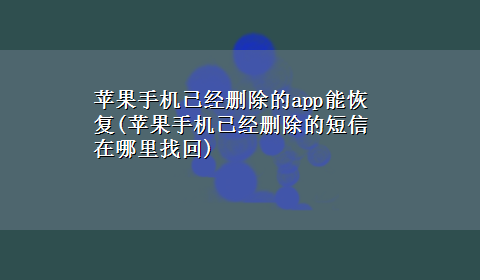 苹果手机已经删除的app能恢复(苹果手机已经删除的短信在哪里找回)