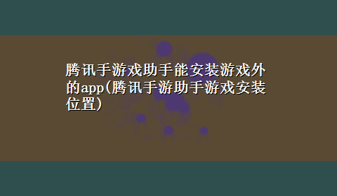 腾讯手游戏助手能安装游戏外的app(腾讯手游助手游戏安装位置)