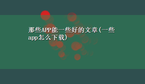 那些APP能一些好的文章(一些app怎么x-z)