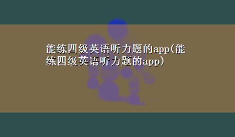 能练四级英语听力题的app(能练四级英语听力题的app)