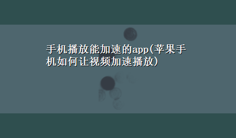 手机播放能加速的app(苹果手机如何让视频加速播放)