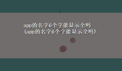 app的名字6个字能显示全吗(app的名字6个字能显示全吗)