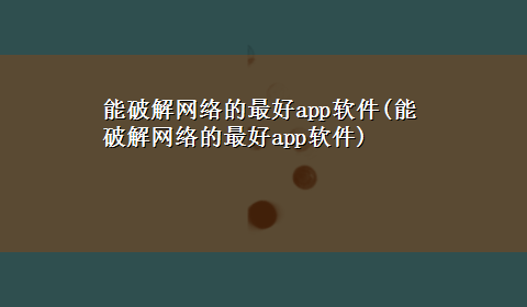 能破解网络的最好app软件(能破解网络的最好app软件)