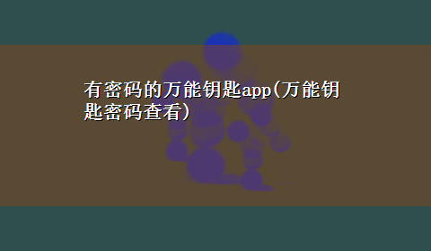 有密码的万能钥匙app(万能钥匙密码查看)