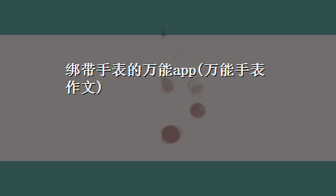 绑带手表的万能app(万能手表作文)
