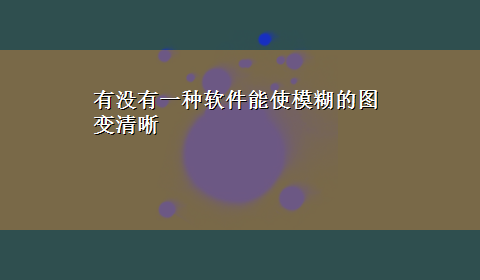 有没有一种软件能使模糊的图变清晰