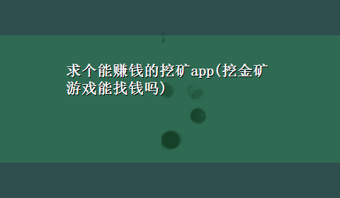 求个能赚钱的挖矿app(挖金矿游戏能找钱吗)