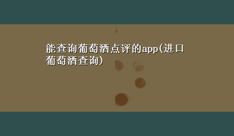 能查询葡萄酒点评的app(进口葡萄酒查询)