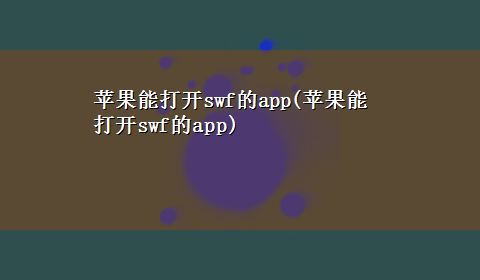 苹果能打开swf的app(苹果能打开swf的app)