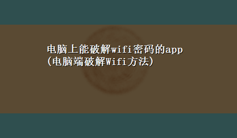 电脑上能破解wifi密码的app(电脑端破解Wifi方法)