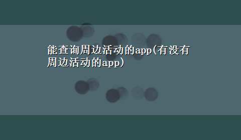 能查询周边活动的app(有没有周边活动的app)