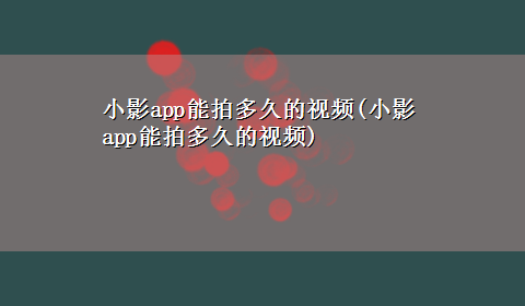 小影app能拍多久的视频(小影app能拍多久的视频)