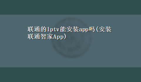 联通的lptv能安装app吗(安装联通智家App)