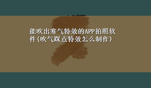 能吹出寒气特效的APP拍照软件(吹气踩点特效怎么制作)