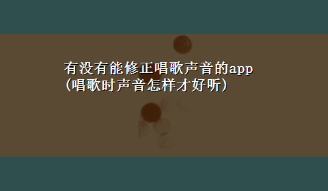 有没有能修正唱歌声音的app(唱歌时声音怎样才好听)