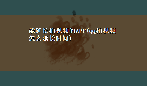 能延长拍视频的APP(qq拍视频怎么延长时间)