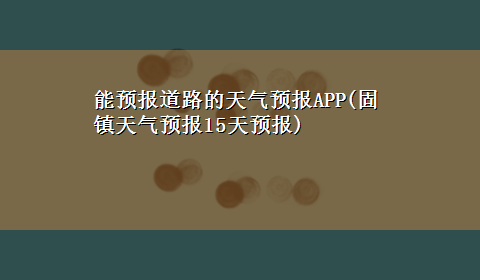 能预报道路的天气预报APP(固镇天气预报15天预报)