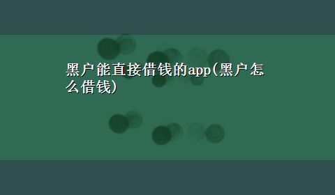 黑户能直接借钱的app(黑户怎么借钱)