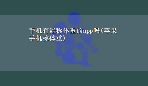 手机有能称体重的app吗(苹果手机称体重)