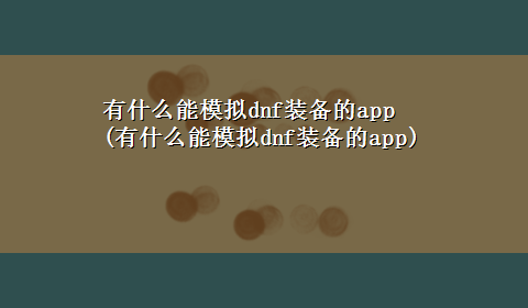 有什么能模拟dnf装备的app(有什么能模拟dnf装备的app)