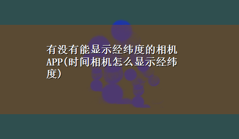 有没有能显示经纬度的相机APP(时间相机怎么显示经纬度)