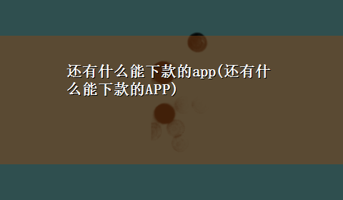 还有什么能下款的app(还有什么能下款的APP)