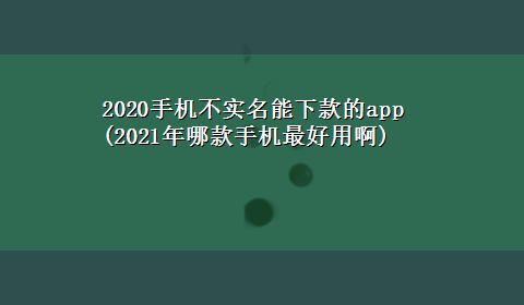 2020手机不实名能下款的app(2021年哪款手机最好用啊)